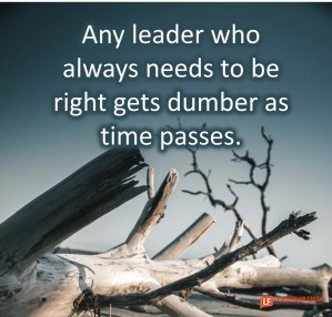 any leader who needs to be right gets dumber as time passes